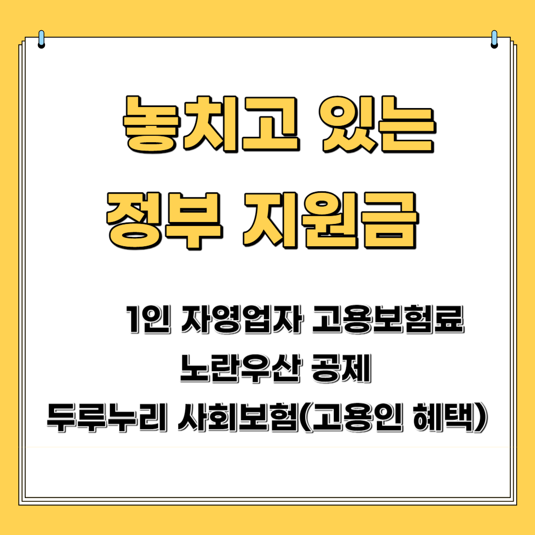 놓치고 있는 정부 지원금- 1인 자영업자 고용 보험료, 노란우산공제, 두루누리 사회보험