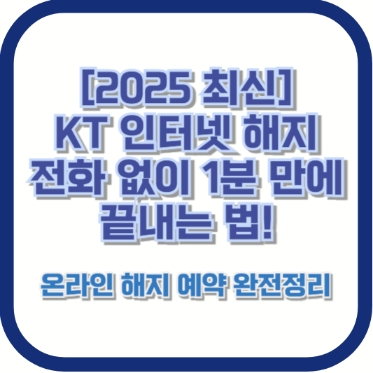[2025 최신] KT 인터넷 해지, 전화 없이 1분 만에 끝내는 법! 온라인 해지 예약 완전정리