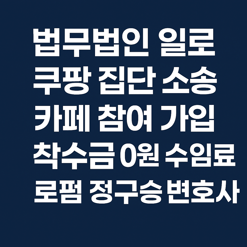 법무법인 일로 쿠팡 집단 소송 카페 참여 가입 착수금 0원 수임료 로펌 정구승 변호사 정보유출