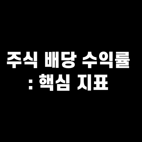 주식 배당 수익률 : 투자자가 알아야 할 핵심 지표
