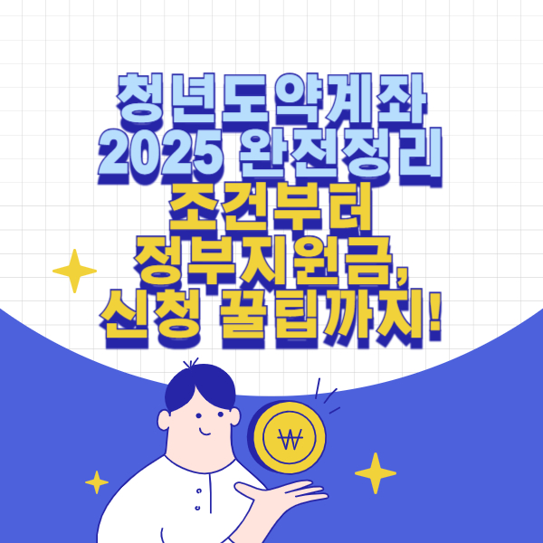 청년도약계좌 2025 완전정리 – 조건부터 정부지원금, 신청 꿀팁까지!