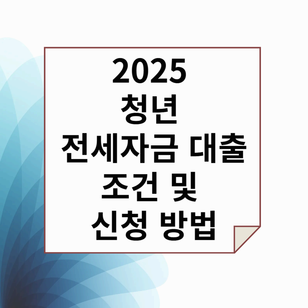2025년 청년 전세자금 대출 조건 및 신청 방법