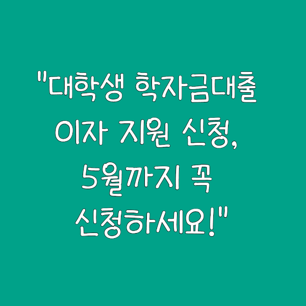 "대학생 학자금대출 이자 지원 신청, 5월까지 꼭 신청하세요!"
