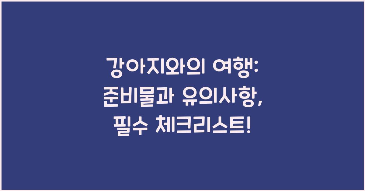 강아지와의 여행: 준비물과 유의사항