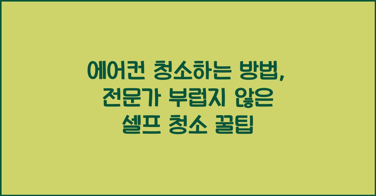 에어컨 청소하는 방법, 전문가 부럽지 않은 셀프 청소 꿀팁