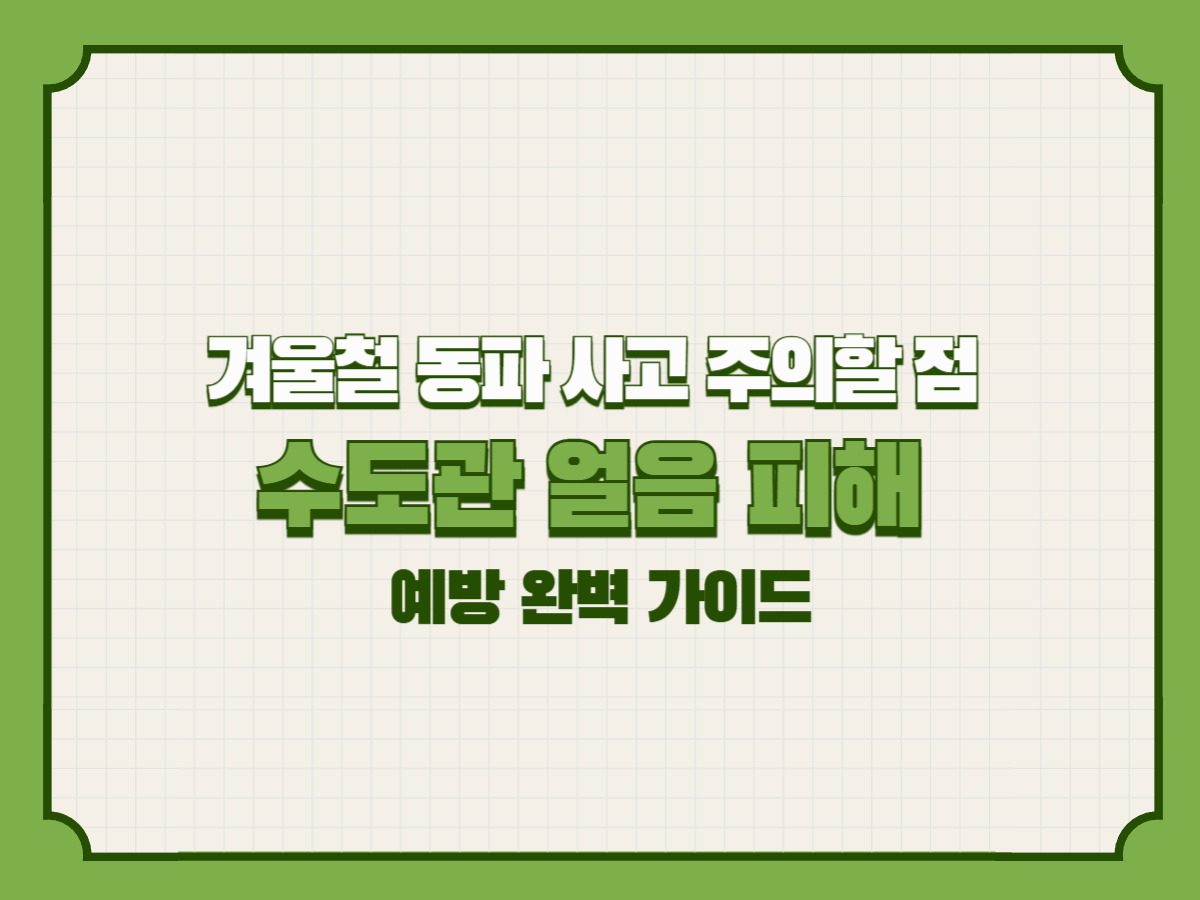 겨울철 동파 사고 주의할 점 – 수도관 얼음 피해 예방 완벽 가이드