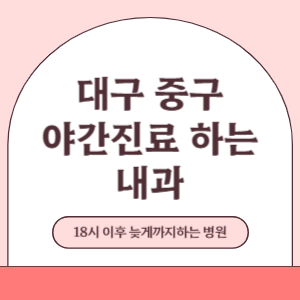 대구 중구 야간진료 늦게까지 진료 하는 내과 병원 (18시 이후 지금 진료 중인 병원)