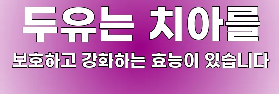  두유는 치아를 보호하고 강화하는 효능이 있습니다