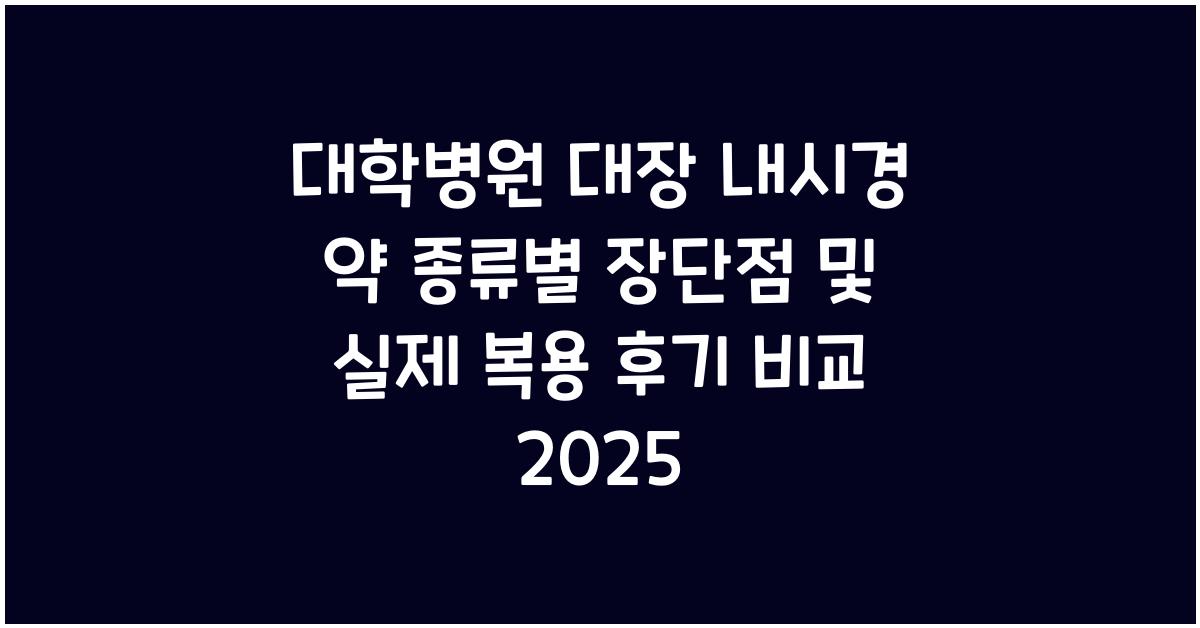 대학병원 대장 내시경 약 종류별 장단점 및 실제 복용 후기 비교