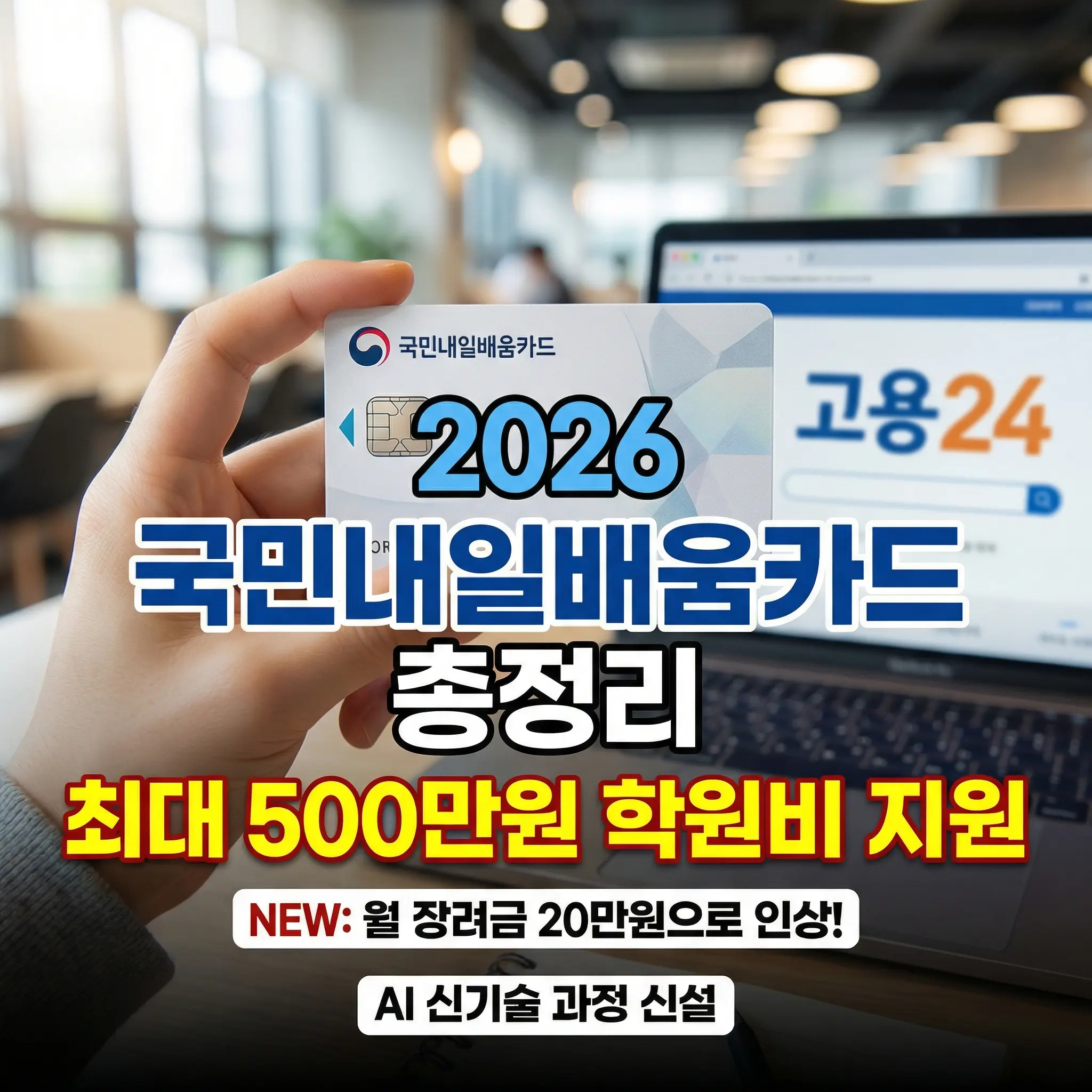 2026년 국민내일배움카드 혜택 총정리 안내 썸네일 이미지. 한 남성의 손이 '국민내일배움카드' 실물을 들고 있으며, 배경에는 노트북 화면에 '고용24' 로고와 검색창이 보임. 이미지 중앙에는 굵은 글씨로 '2026 국민내일배움카드 총정리, 최대 500만원 학원비 지원'이라는 문구가 있고, 하단에는 'NEW: 월 장려금 20만원으로 인상!, AI 신기술 과정 신설'이라는 강조 문구가 포함되어 2026년 변경된 핵심 정보를 명확히 전달함.