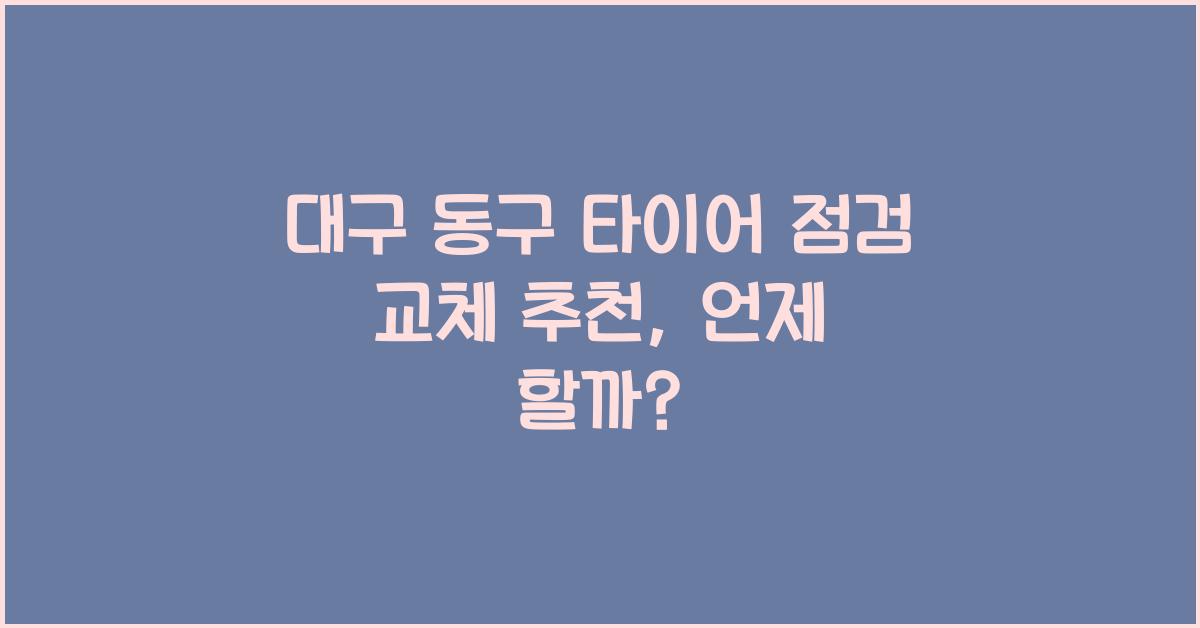 대구 동구 타이어 점검 교체 추천