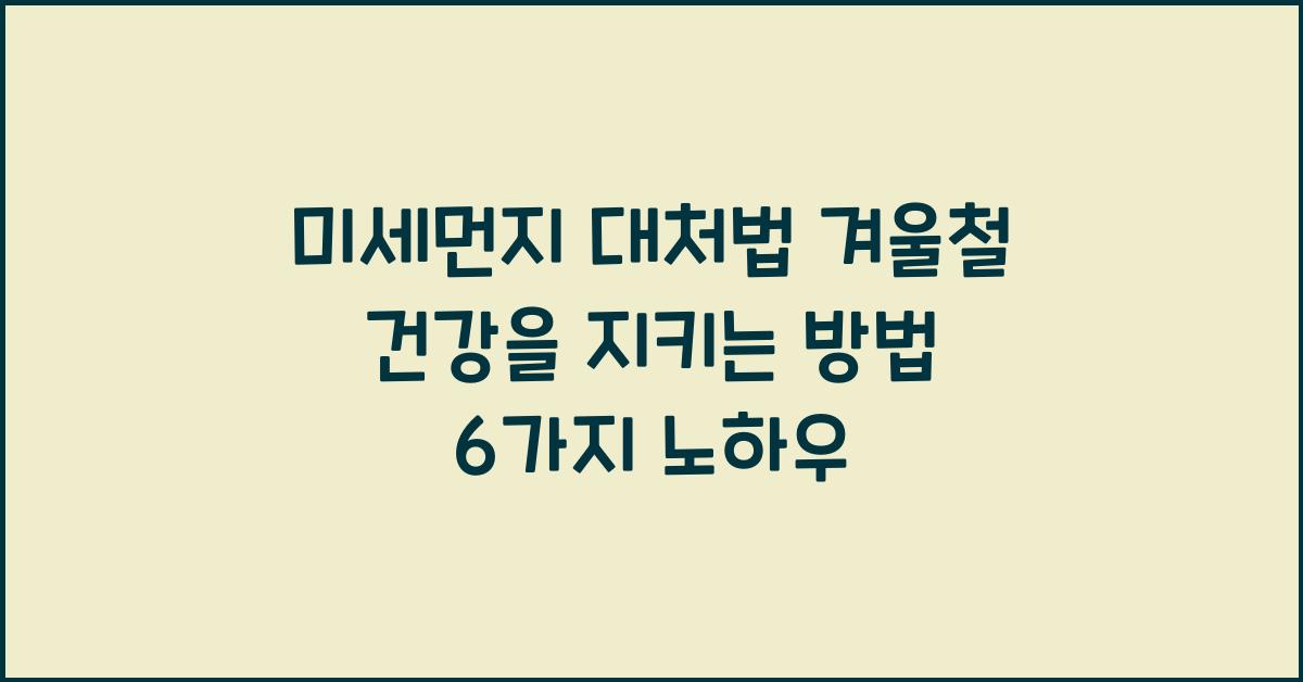 미세먼지 대처법 겨울철 건강을 지키는 방법