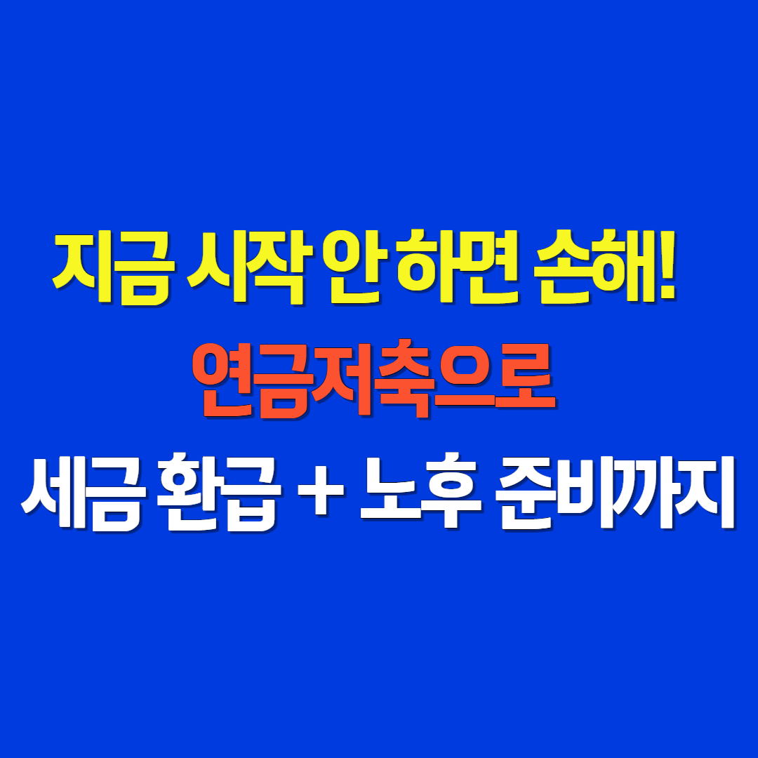 지금 시작 안 하면 손해!
연금저축으로 세금 환급 + 노후 준비까지