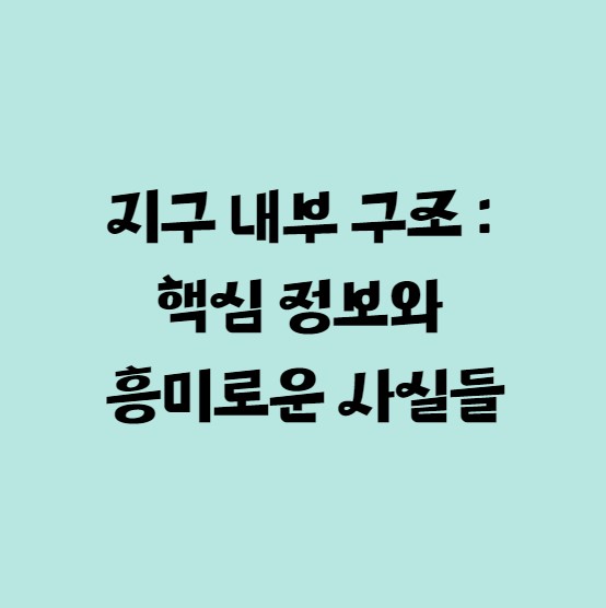 지구 내부 구조 핵심 정보와 흥미로운 사실들