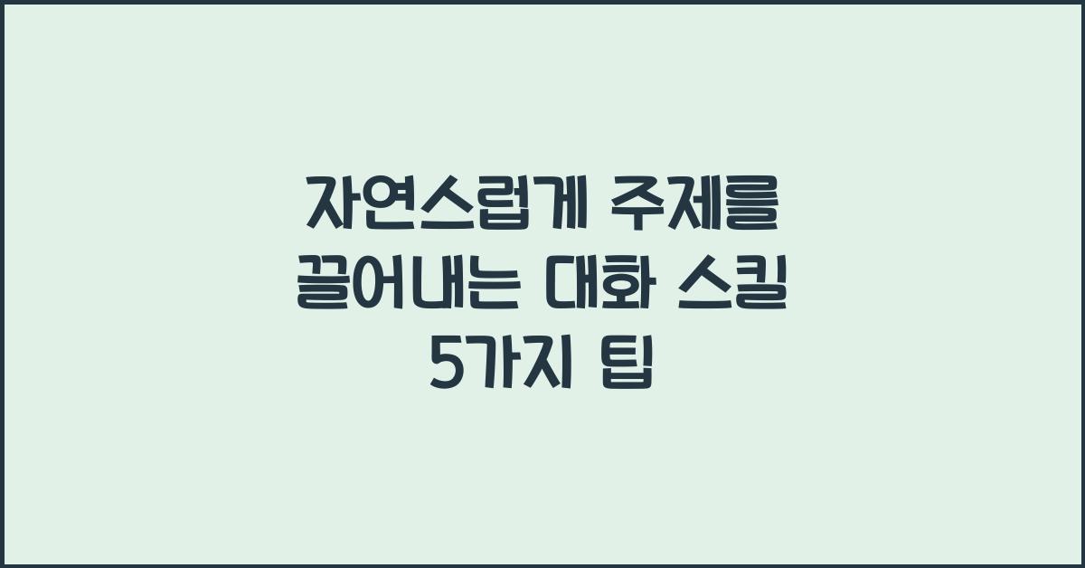 자연스럽게 주제를 끌어내는 대화 스킬