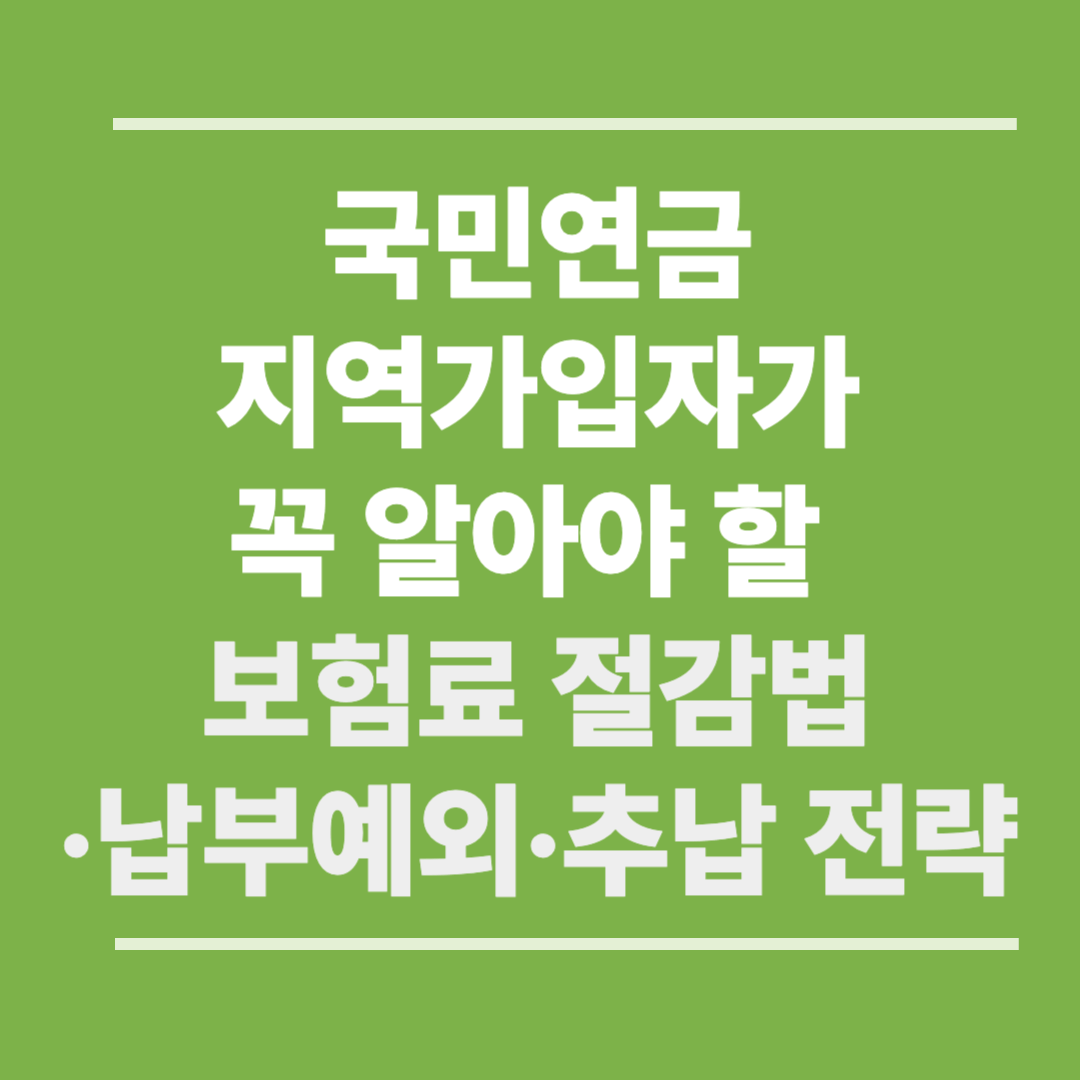 국민연금 지역가입자가 꼭 알아야 할 보험료 절감법·납부예외·추납 전략 (2025 최신)