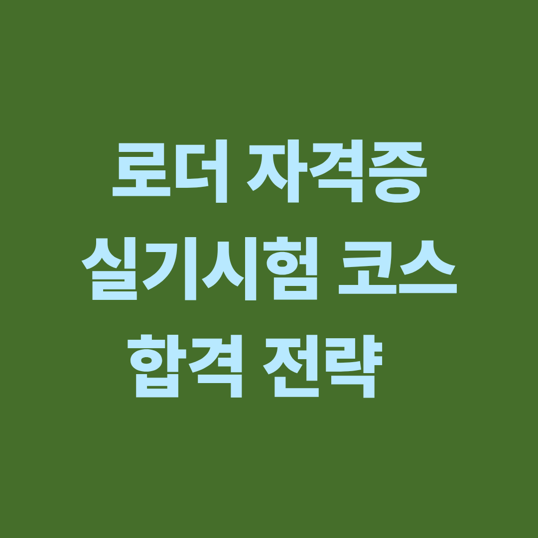 로더 자격증 실기시험 코스와 합격 전략