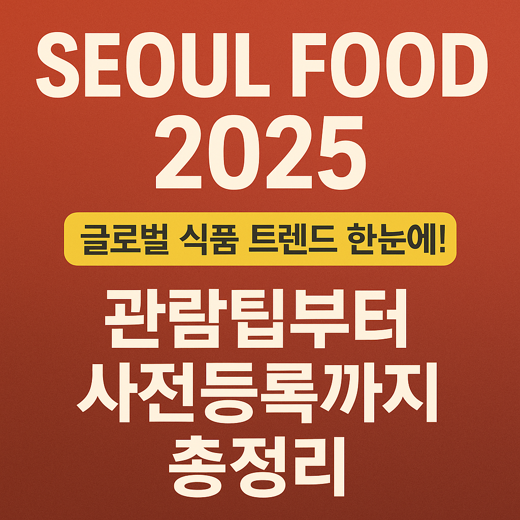 서울푸드 2025, 글로벌 식품 트렌드 한눈에! 관람팁부터 사전등록까지 총정리