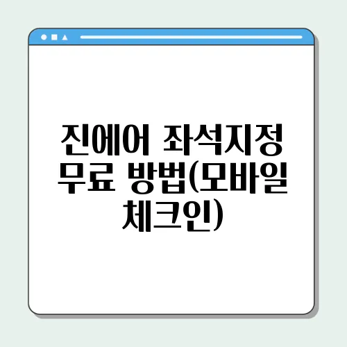 진에어 좌석지정 무료 방법(모바일 체크인)