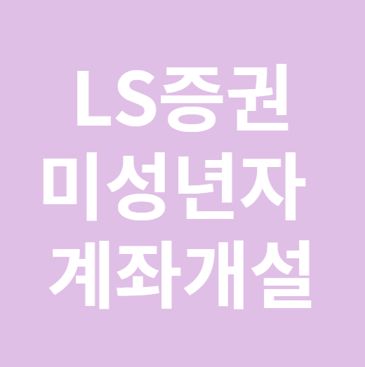 LS증권 미성년자 계좌개설