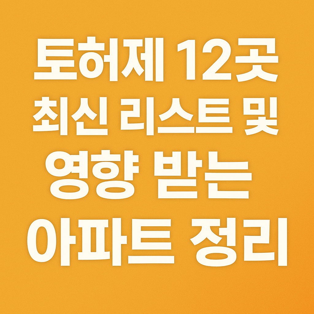 토허제 12곳 최신 리스트 및 영향 받는 아파트 정리(+2025)