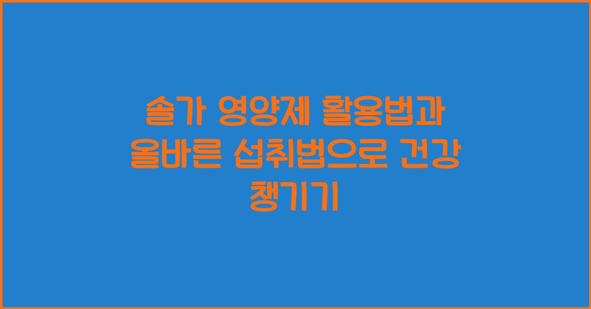 솔가 영양제 활용법과 올바른 섭취법  