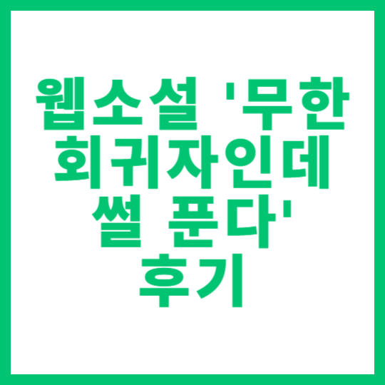 웹소설 '무한 회귀자인데 썰 푼다' 후기 및 분석 썸네일