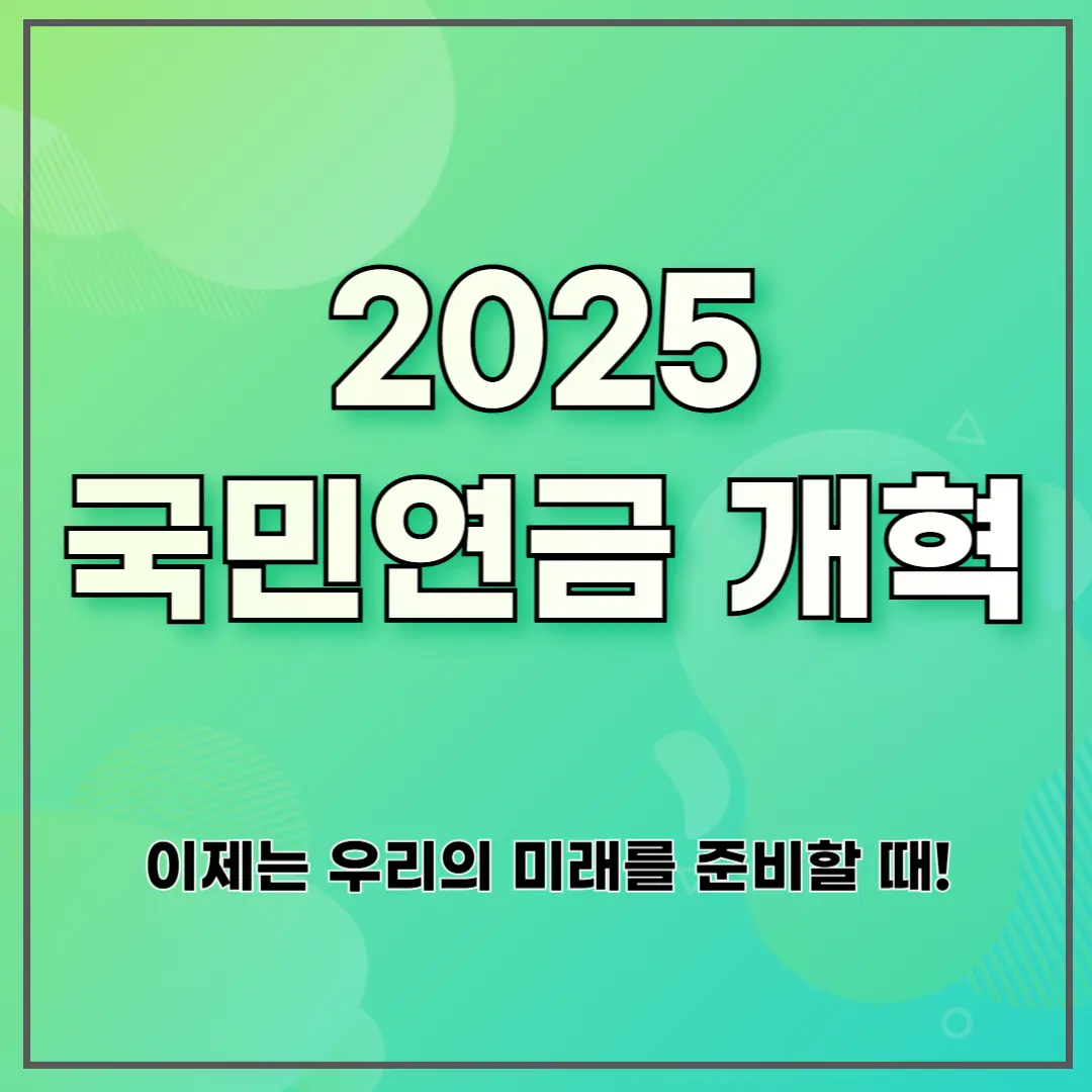 2025 국민연금 개혁 ❘ 이제는 우리의 미래를 준비할 때!