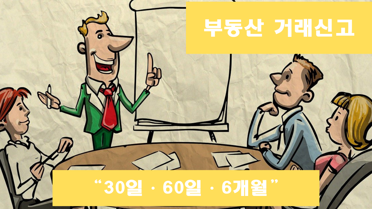 부동산 거래신고 기한 완벽 비교표 (30일·60일·6개월 헷갈림 끝!)
