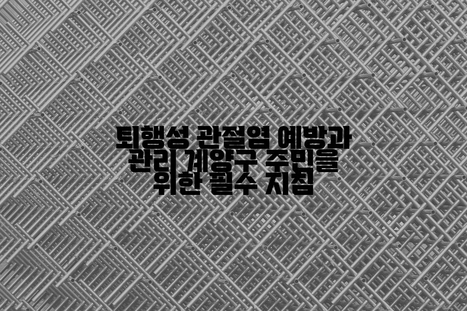 퇴행성 관절염 예방과 관리 계양구 주민을 위한 필수 지침