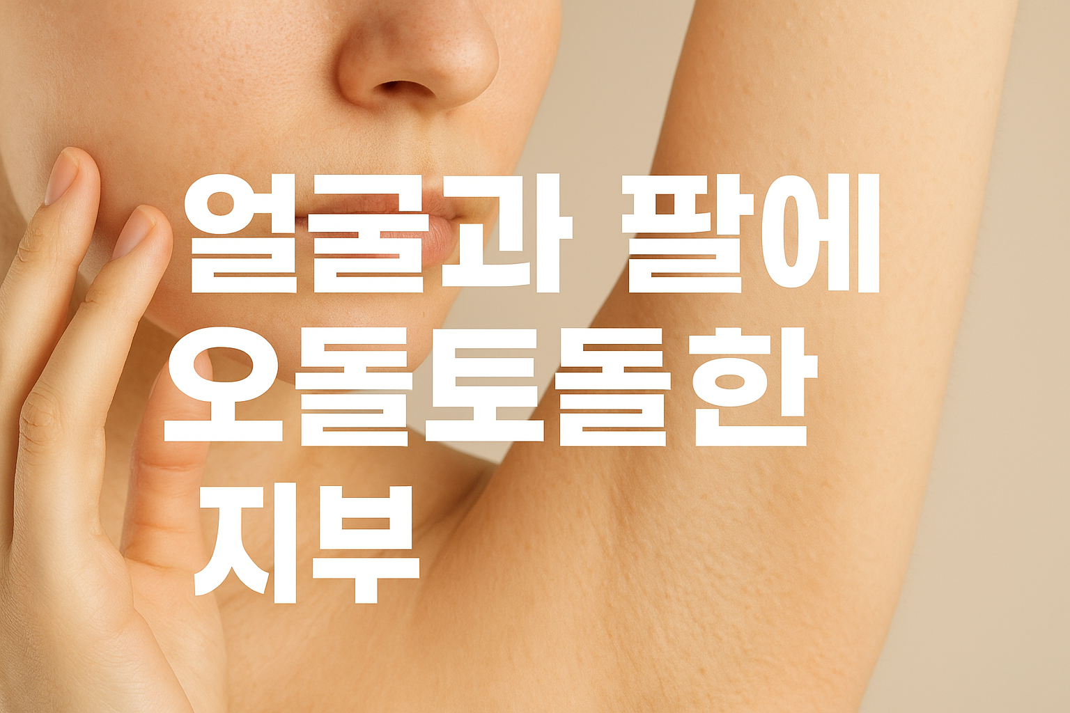 얼굴과 팔에 오돌토돌한 피부, 원인과 관리법