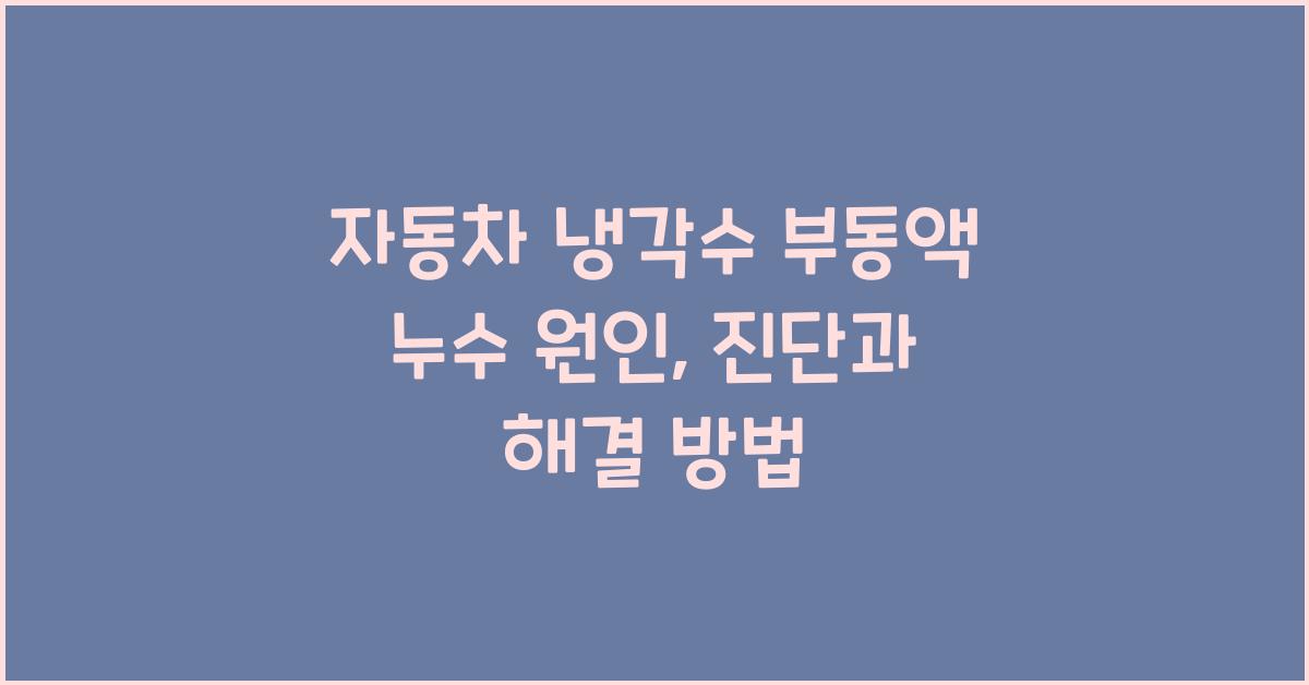 자동차 냉각수 부동액 누수 원인