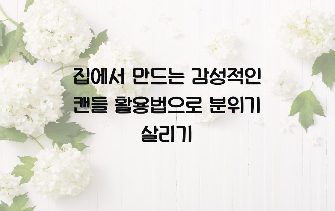 집에서 만드는 감성적인 캔들 활용법