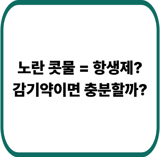 감기 노란 콧물 나오면 항생제 필요할까? 의사가 말하는 기준