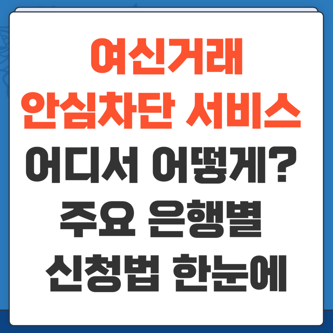 여신거래안심차단 서비스 어디서 어떻게? 주요 은행별 신청법 한눈에