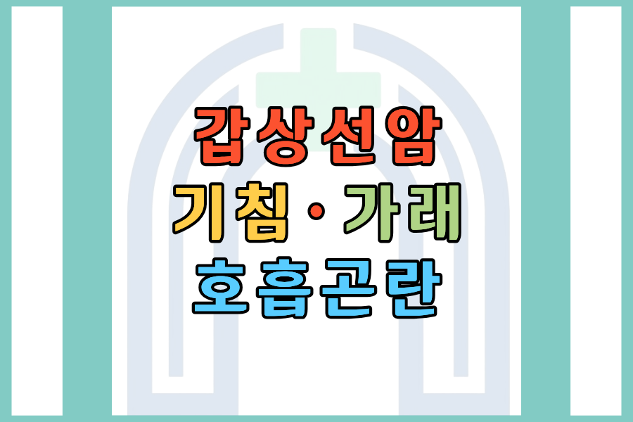 갑상선암 기침&middot;가래&middot;호흡곤란, 원인부터 병원 기준까지