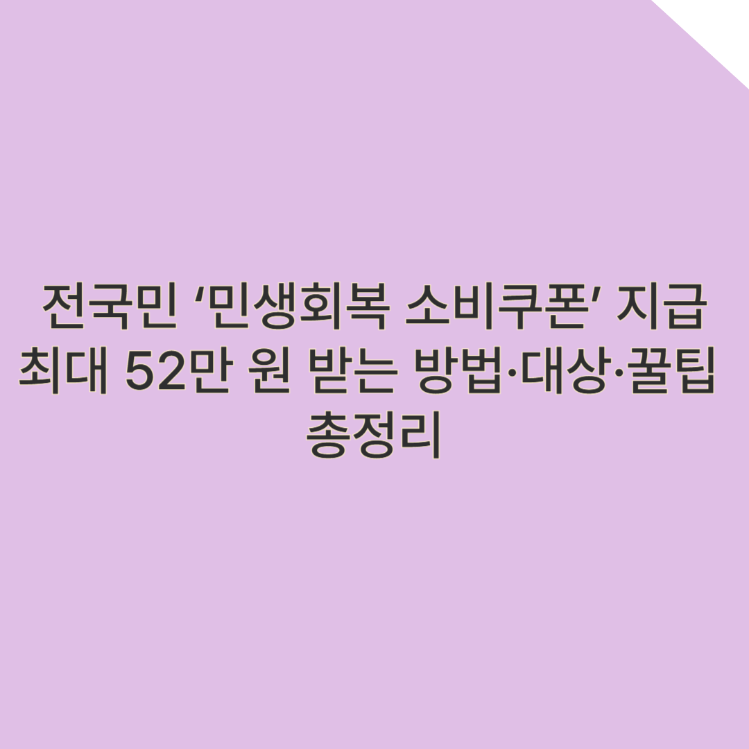 전국민 &lsquo;민생회복 소비쿠폰&rsquo; 지급! 최대 52만 원 받는 방법&middot;대상&middot;꿀팁 총정리