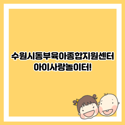수원시동부육아종합지원센터 아이사랑놀이터!