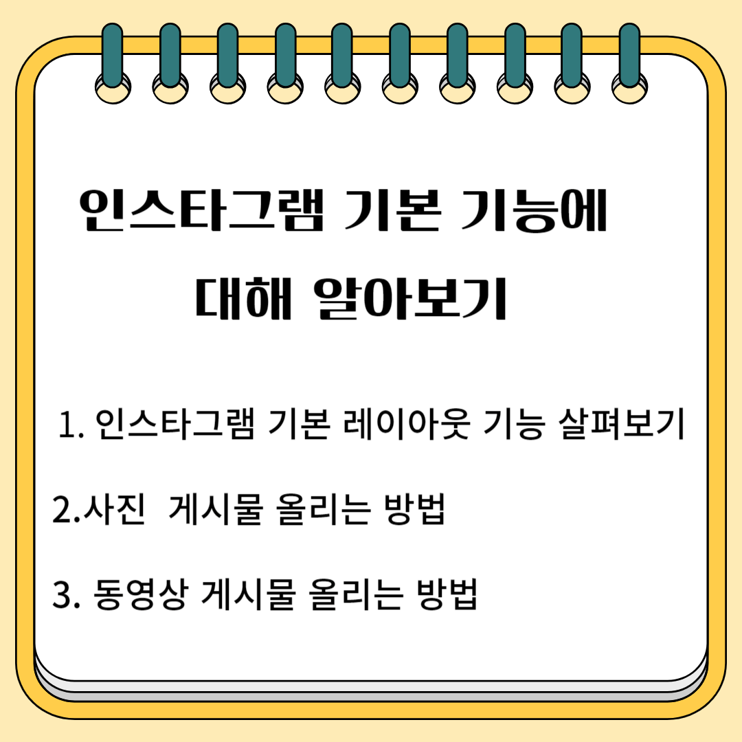 인스타그램 기본 기능에 대해 알아보기 1. 인스타그램 기본 레이아웃 기능 살펴보기 2.사진 게시물 올리는 방법 3.동영상 게시물 올리는 방법
