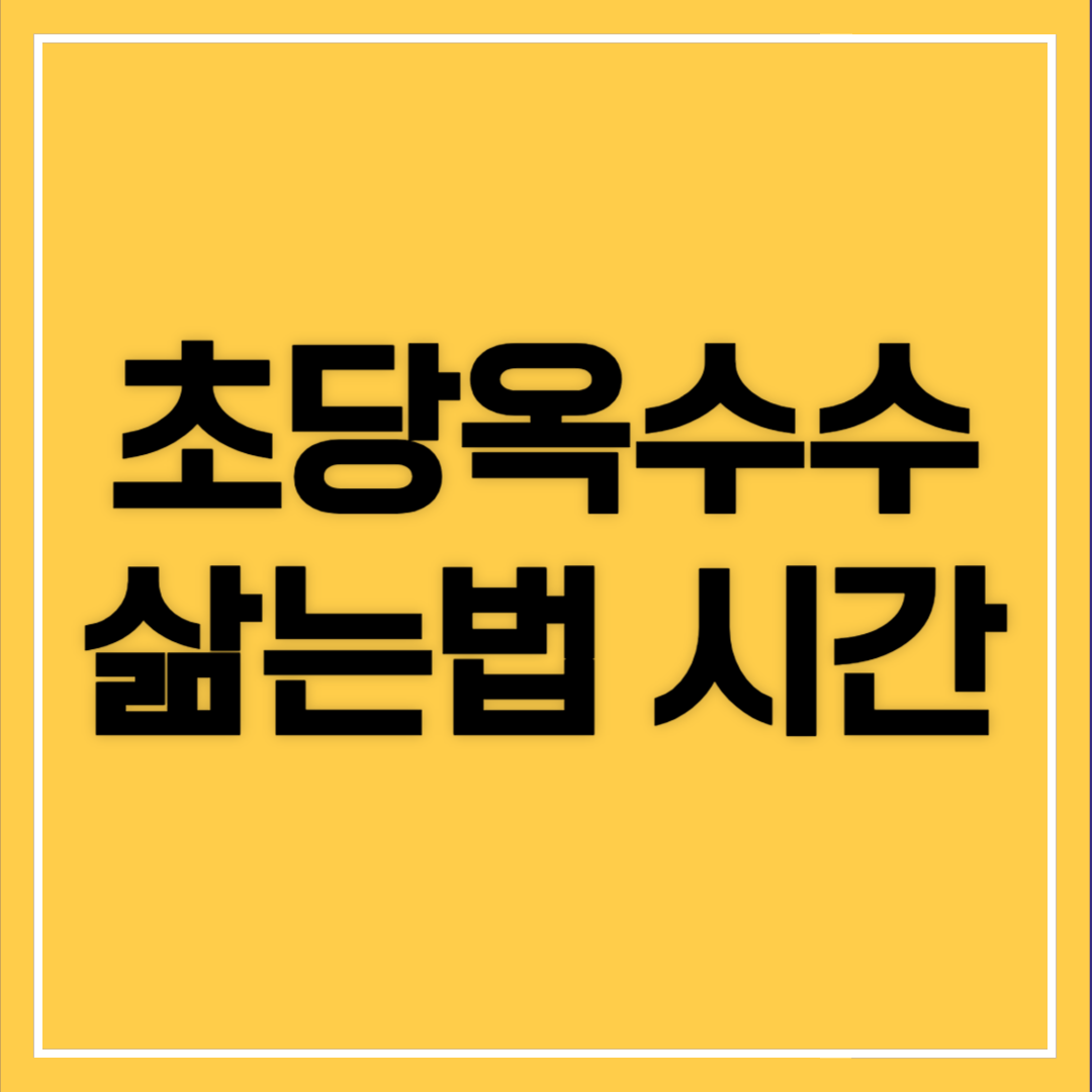 초당옥수수 삶는법 시간