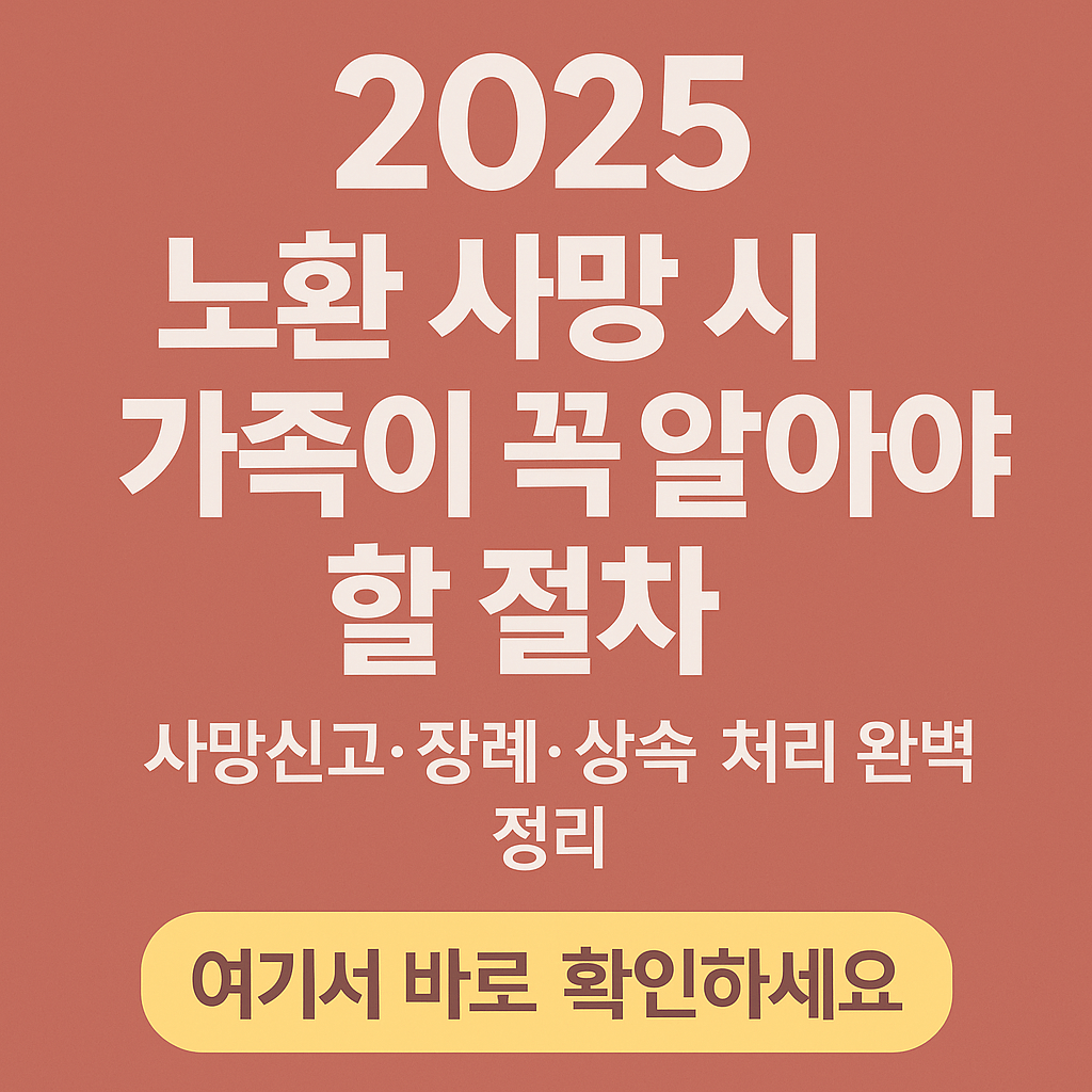 2025 노환 사망 시 가족이 꼭 알아야 할 절차|사망신고·장례·상속 처리 완벽 정리