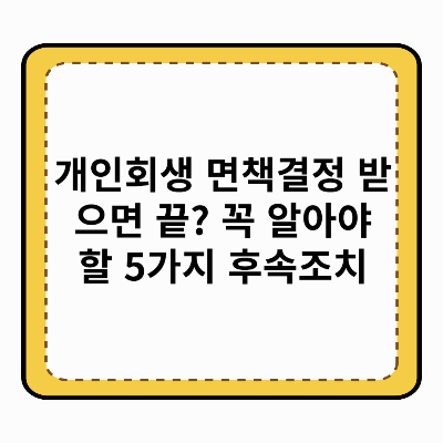 개인회생 면책결정 받으면 끝 꼭 알아야 할 5가지 후속조치