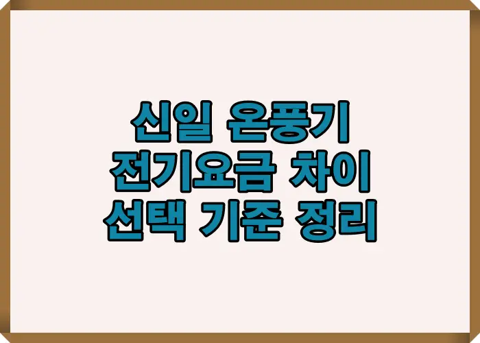신일 온풍기 모델별 소비전력과 사용 패턴에 따른 전기요금 차이를 요약해 보여주는 비교 안내 이미지