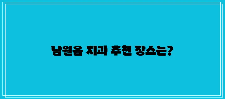 제주도 서귀포시 남원읍에서 충치 치료와 스케일링을 잘하는 치과 세 곳을 소개합니다.