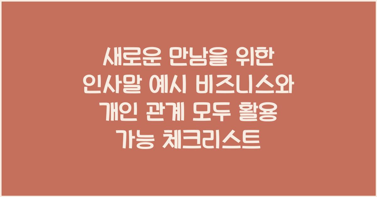 새로운 만남을 위한 인사말 예시 비즈니스와 개인 관계 모두 활용 가능