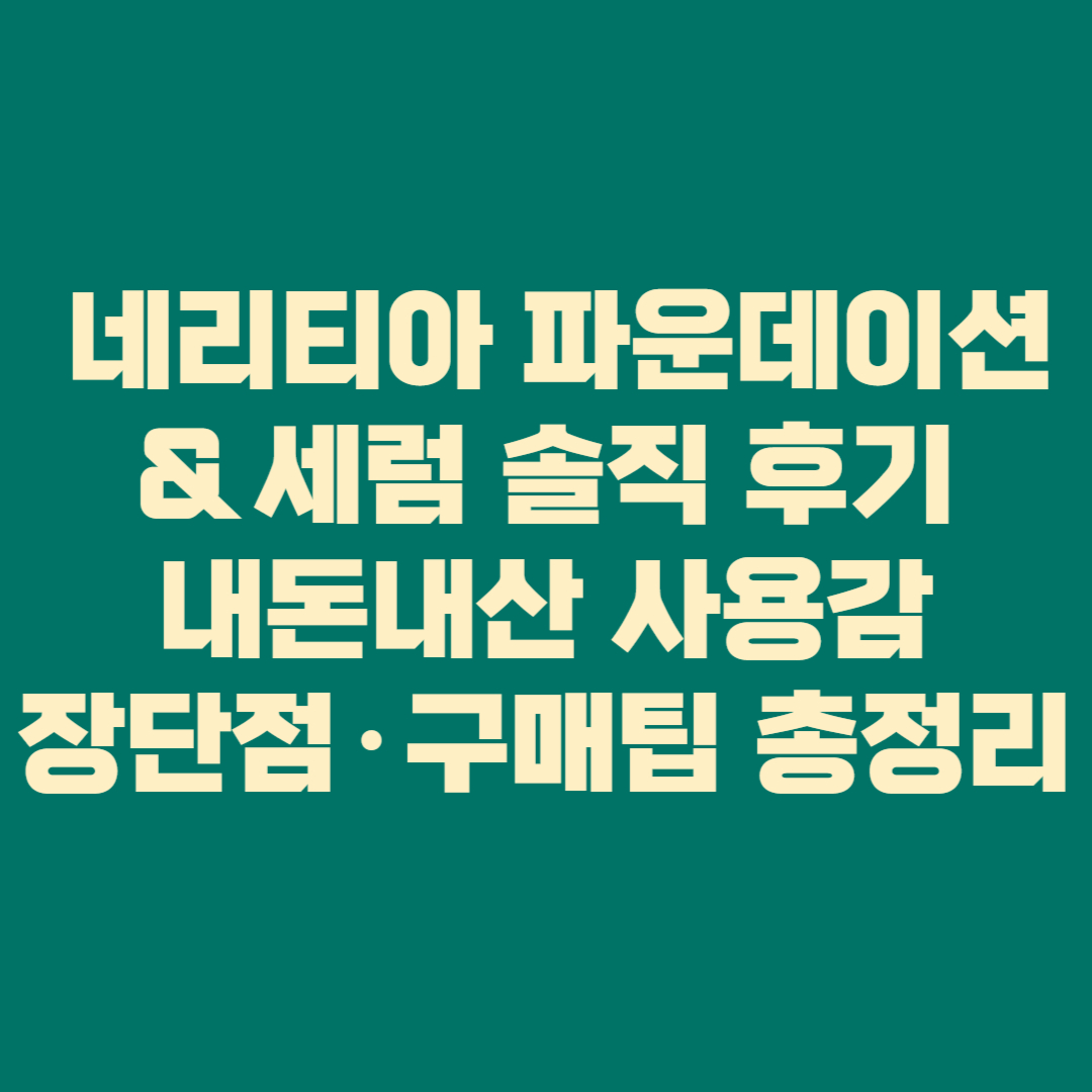 🌿 네리티아 파운데이션 & 세럼 솔직 후기|내돈내산 사용감·장단점·구매팁 총정리