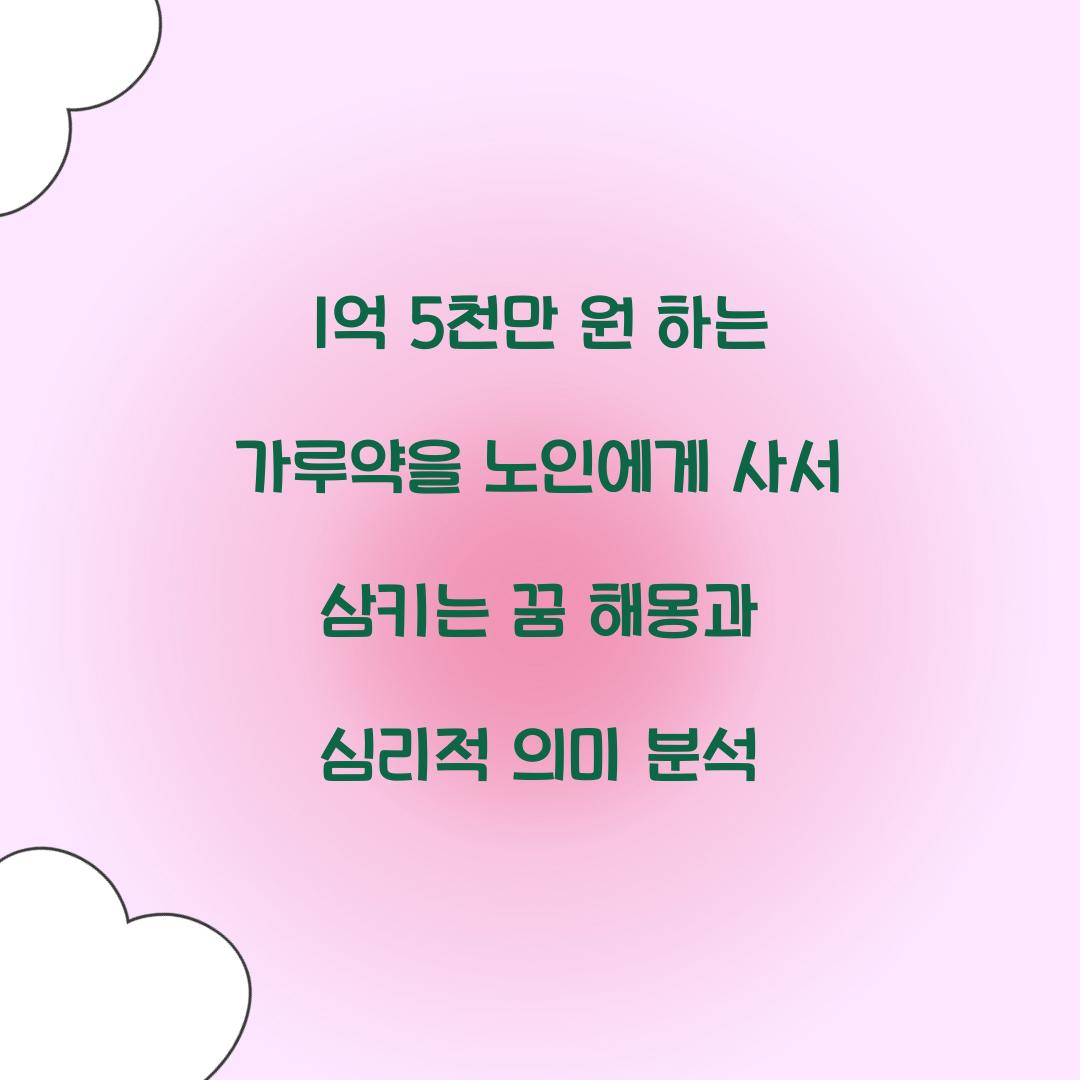 1억 5천만 원 하는 가루약을 노인에게 사 받아 삼키는 꿈 풀이 해몽 해석