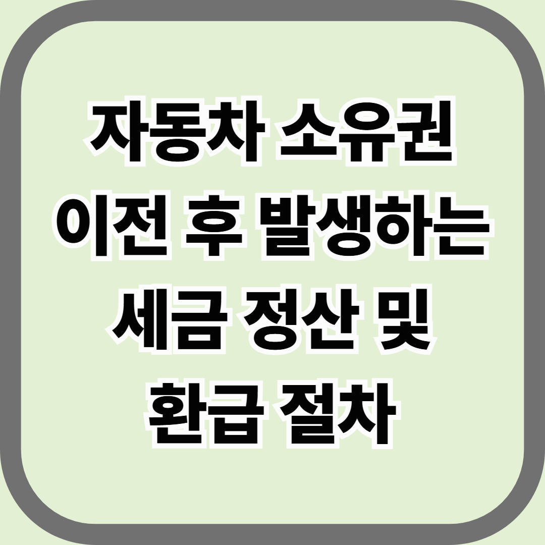 자동차 소유권 이전 후 발생하는 세금 정산 및 환급 절차 — 명의만 옮기면 끝이 아니다