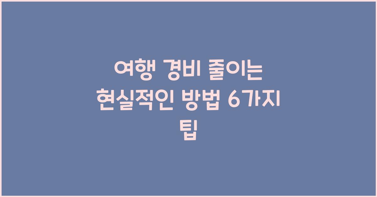 여행 경비 줄이는 현실적인 방법