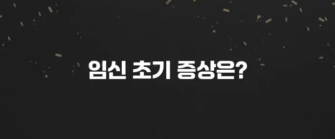 임신 극초기증상 1주차부터 총정리 (놓치지 마세요!)